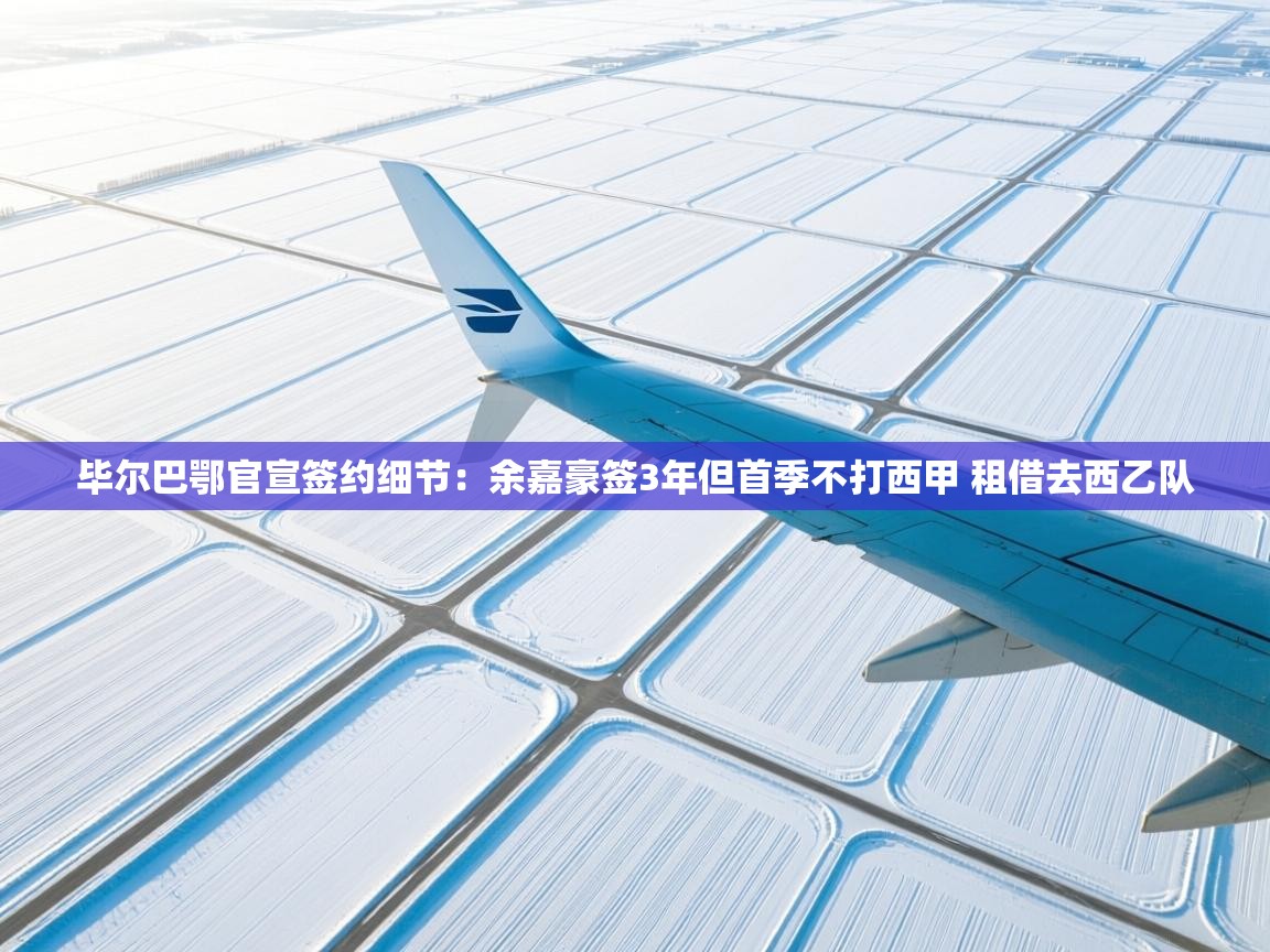 毕尔巴鄂官宣签约细节：余嘉豪签3年但首季不打西甲 租借去西乙队