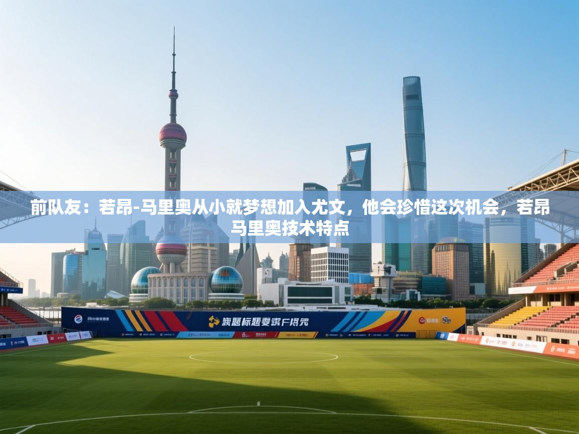 前队友:若昂-马里奥从小就梦想加入尤文,他会珍惜这次机会,若昂马里奥技术特点