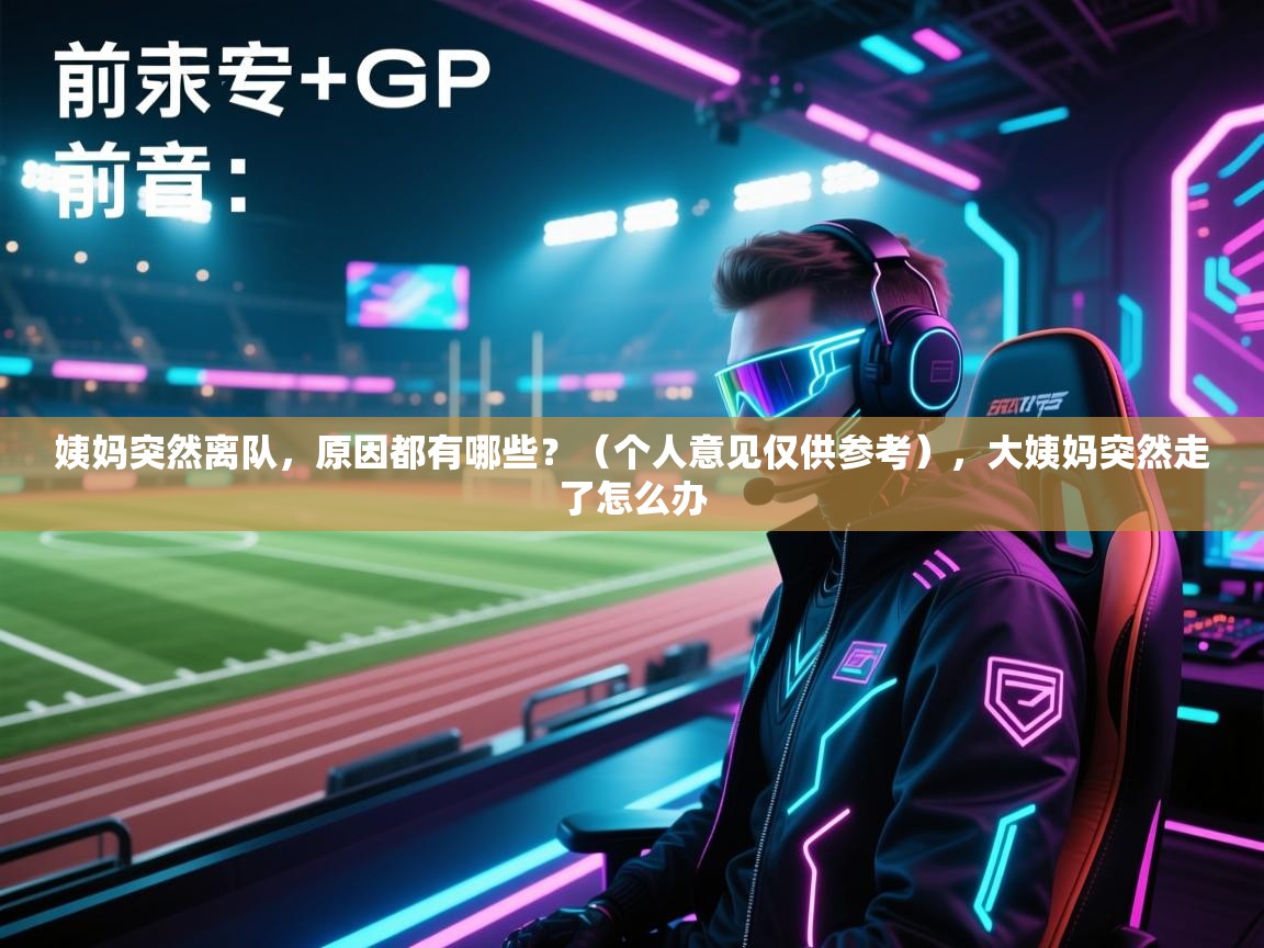 姨妈突然离队，原因都有哪些？（个人意见仅供参考），大姨妈突然走了怎么办  第1张