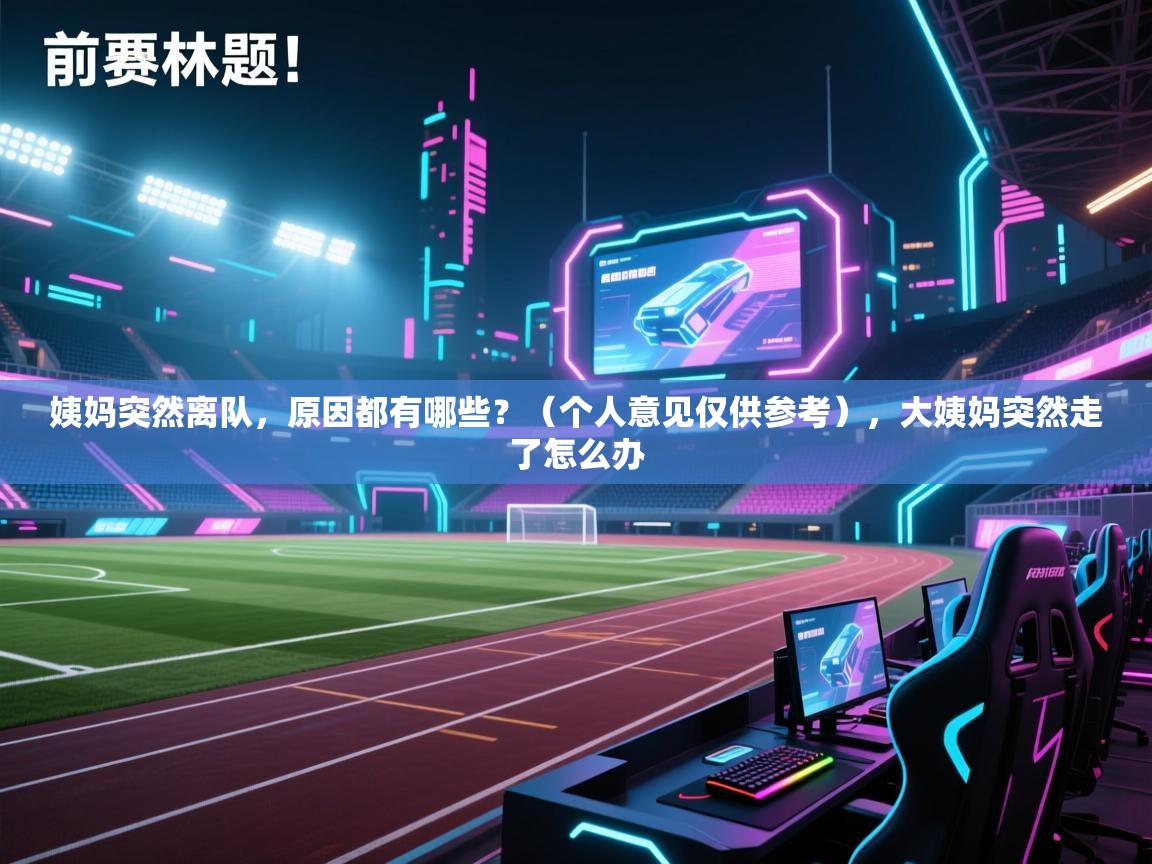 姨妈突然离队，原因都有哪些？（个人意见仅供参考），大姨妈突然走了怎么办  第2张
