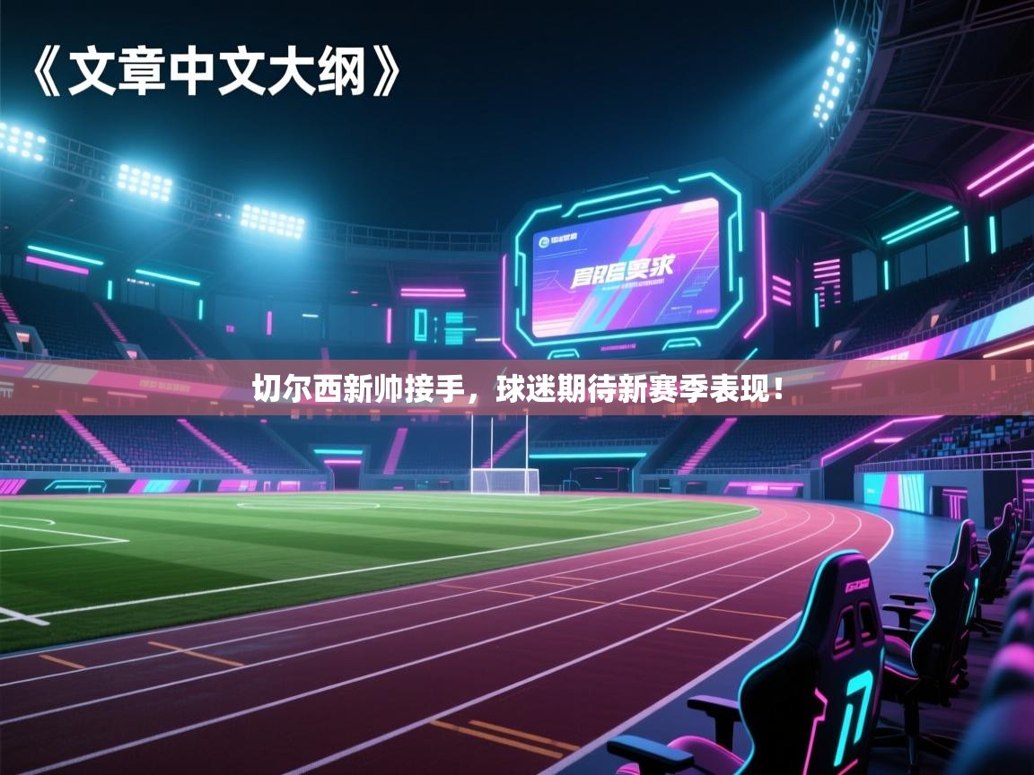 切尔西新帅接手，球迷期待新赛季表现！  第1张