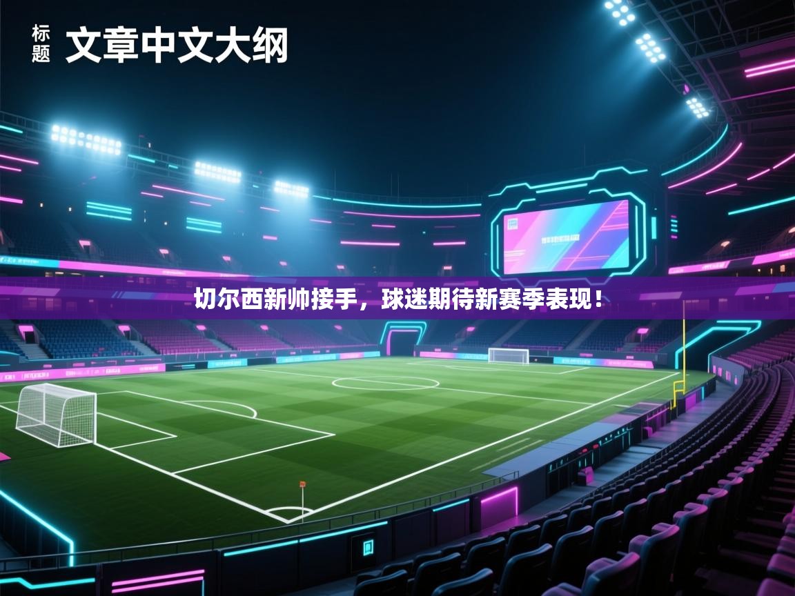 切尔西新帅接手，球迷期待新赛季表现！  第2张