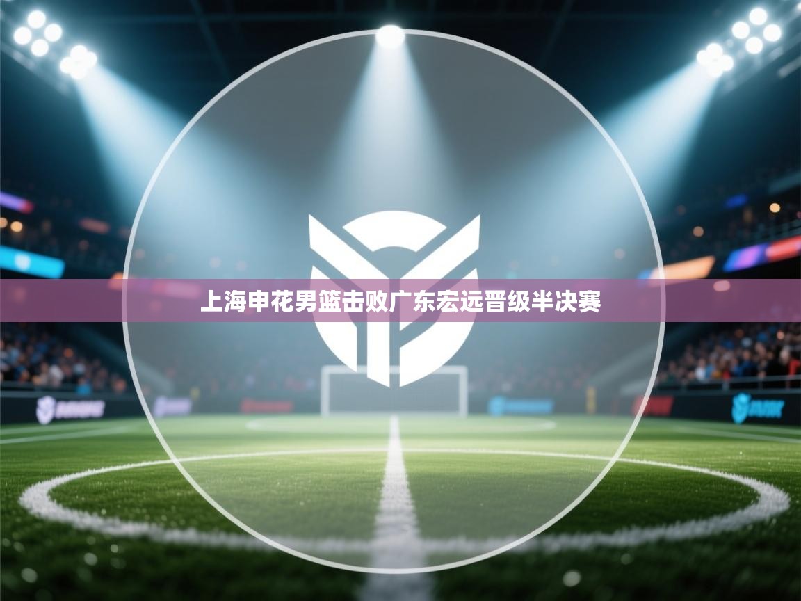 上海申花男篮击败广东宏远晋级半决赛  第1张