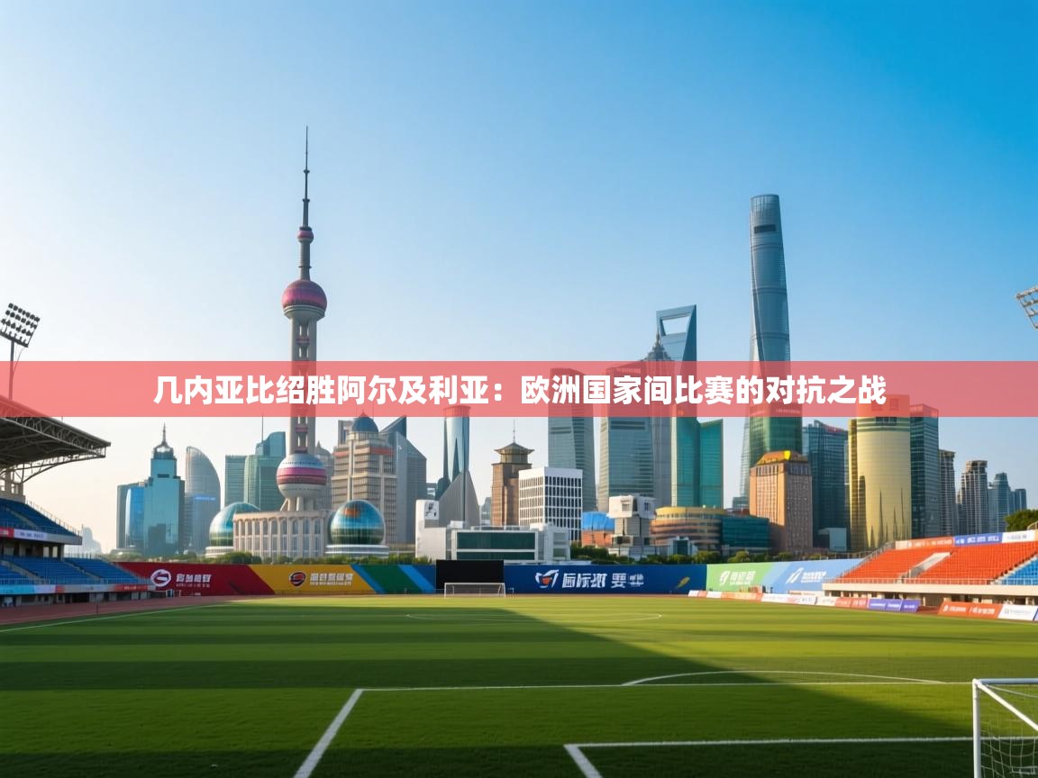 几内亚比绍胜阿尔及利亚:欧洲国家间比赛的对抗之战 第1张