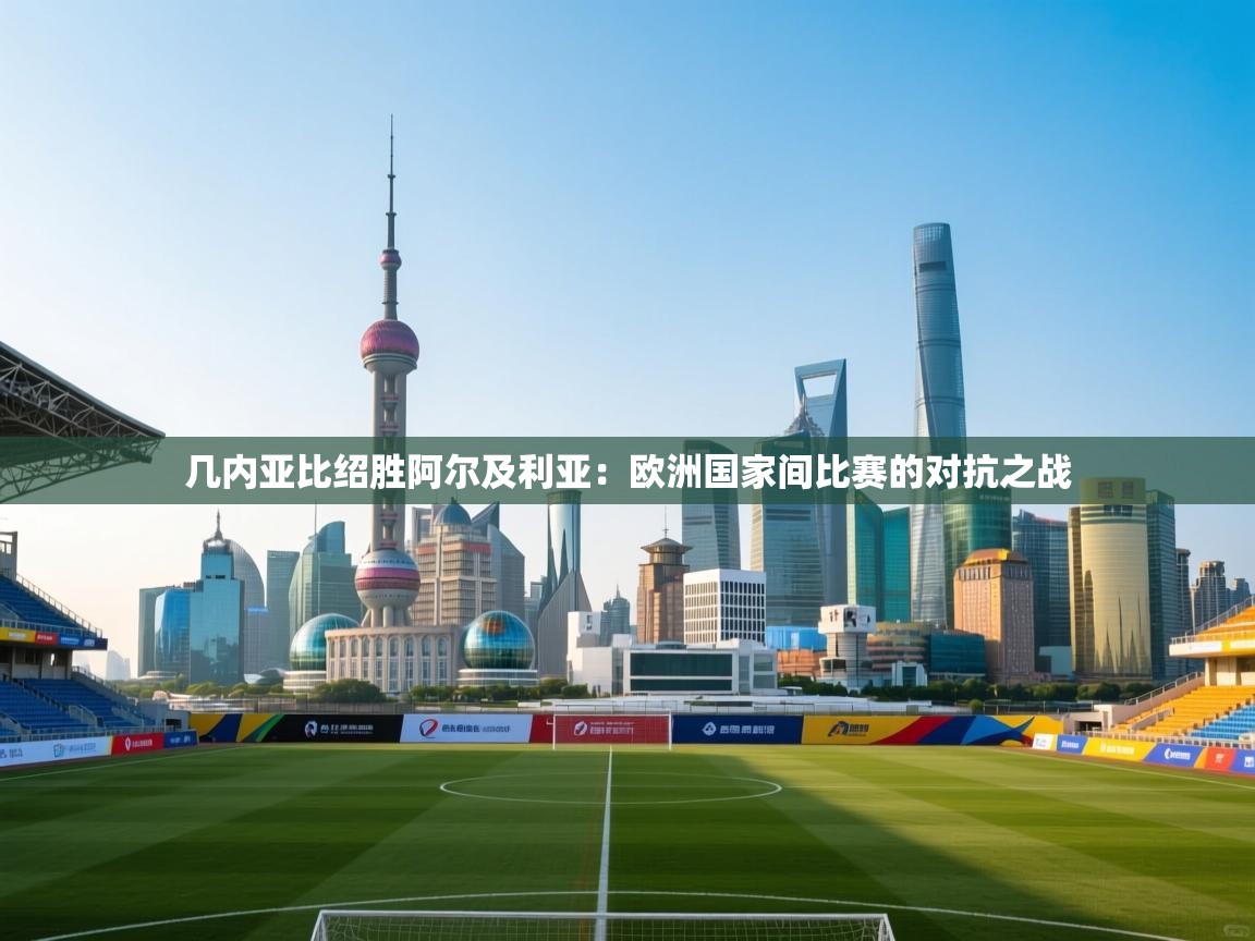 几内亚比绍胜阿尔及利亚:欧洲国家间比赛的对抗之战 第2张