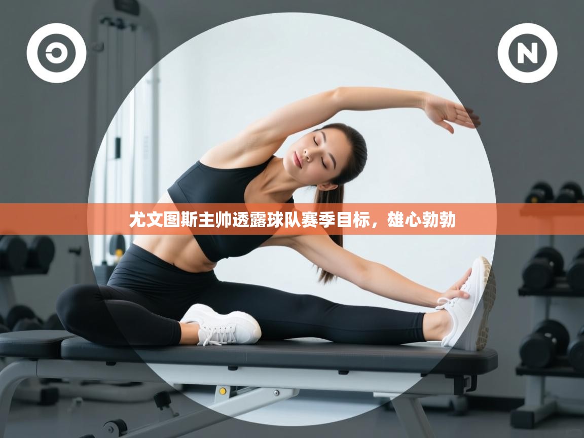 尤文图斯主帅透露球队赛季目标，雄心勃勃  第1张