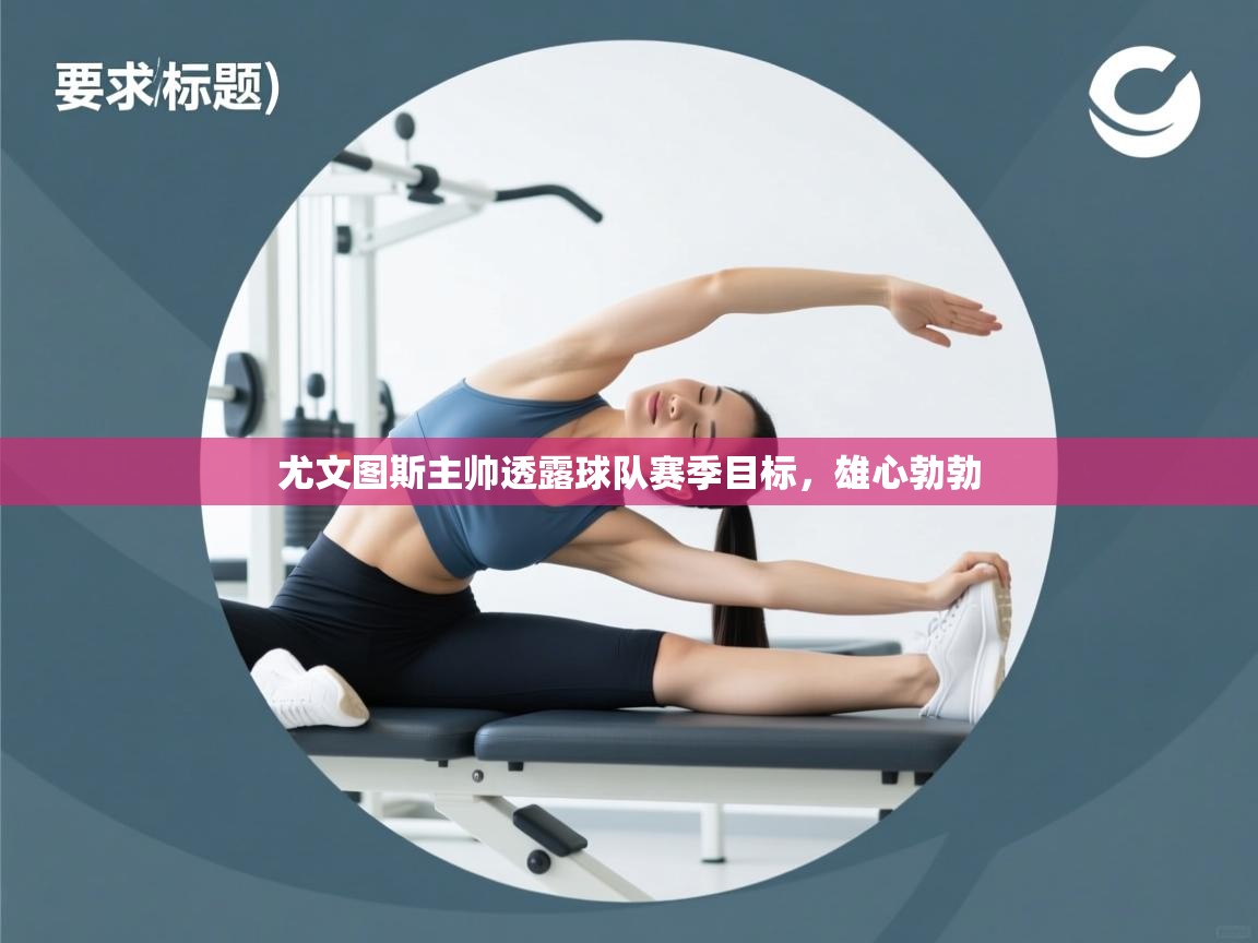 尤文图斯主帅透露球队赛季目标，雄心勃勃  第2张