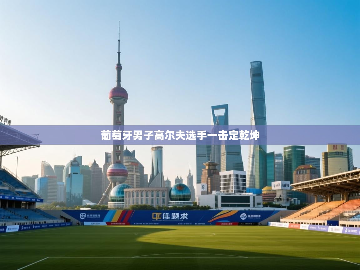 葡萄牙男子高尔夫选手一击定乾坤