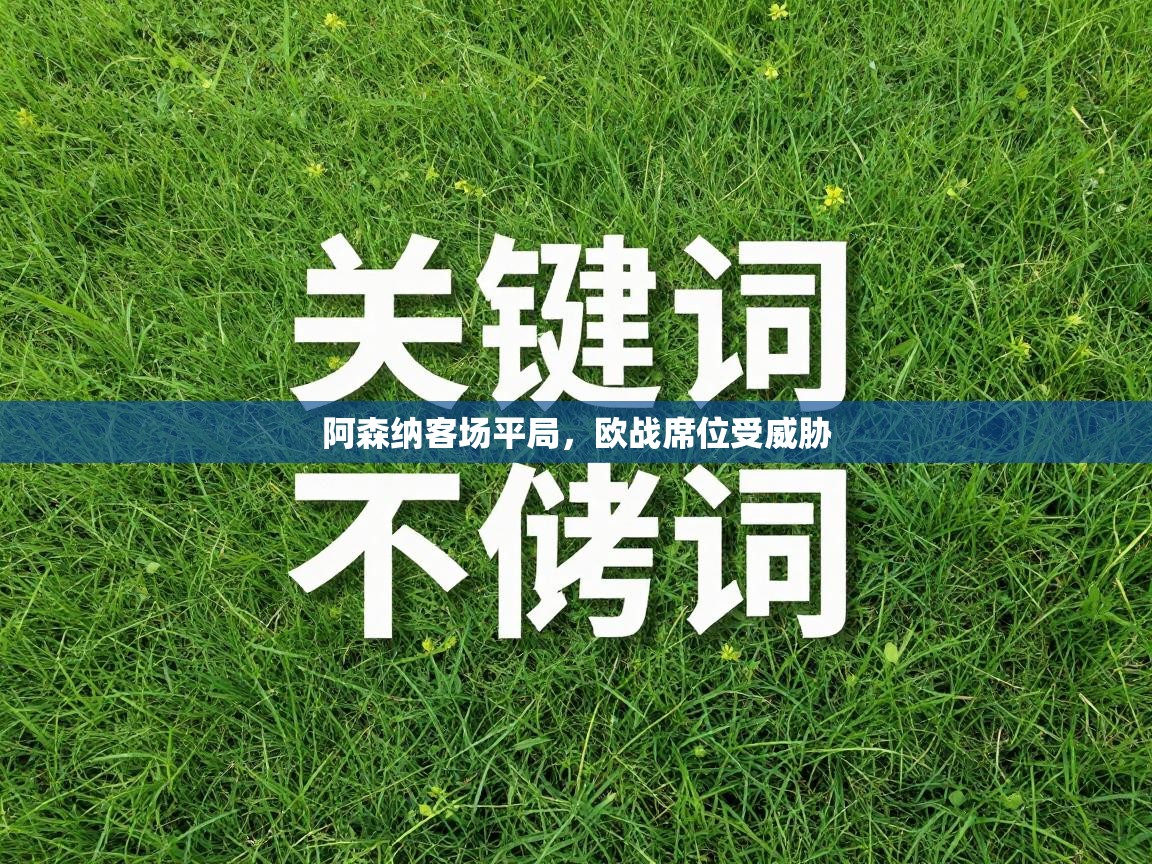 阿森纳客场平局，欧战席位受威胁  第1张